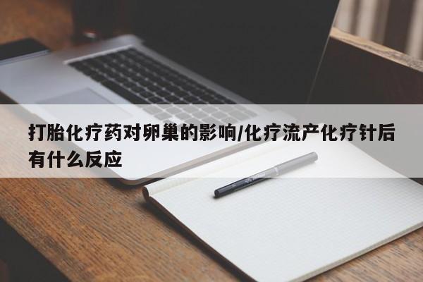 堕胎药如何购买打胎化疗药对卵巢的影响/化疗流产化疗针后有什么反应