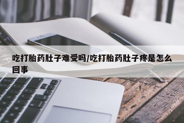 堕胎药如何购买吃打胎药肚子难受吗/吃打胎药肚子疼是怎么回事