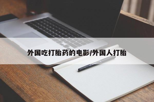 堕胎药如何购买外国吃打胎药的电影/外国人打胎