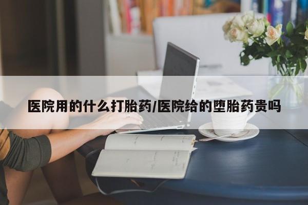 堕胎药如何购买医院用的什么打胎药/医院给的堕胎药贵吗