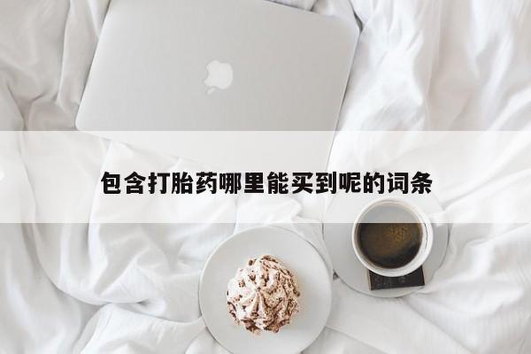 堕胎药如何购买包含打胎药哪里能买到呢的词条