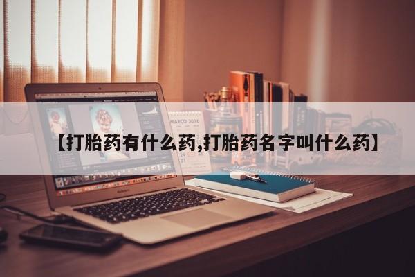 堕胎药如何购买【打胎药有什么药,打胎药名字叫什么药】