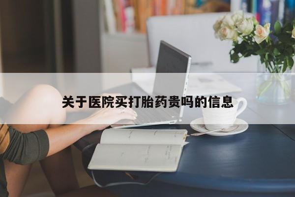 堕胎药如何购买关于医院买打胎药贵吗的信息