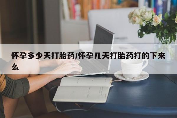 堕胎药如何购买怀孕多少天打胎药/怀孕几天打胎药打的下来么