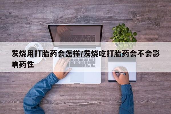 堕胎药如何购买发烧用打胎药会怎样/发烧吃打胎药会不会影响药性