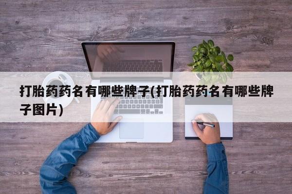 堕胎药如何购买打胎药药名有哪些牌子(打胎药药名有哪些牌子图片)