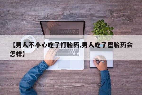 堕胎药如何购买【男人不小心吃了打胎药,男人吃了堕胎药会怎样】