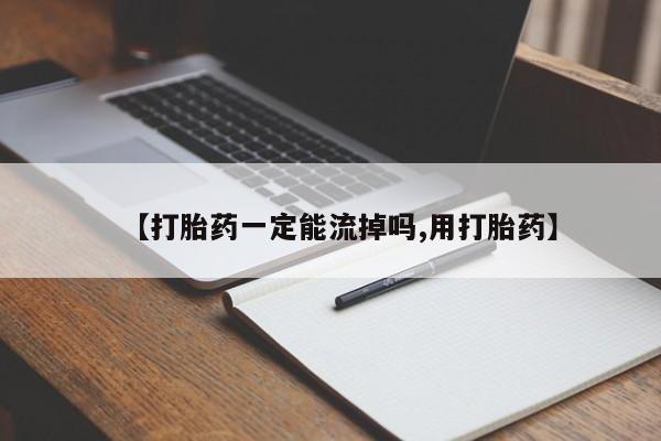 堕胎药如何购买【打胎药一定能流掉吗,用打胎药】
