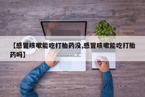 堕胎药如何购买【感冒咳嗽能吃打胎药没,感冒咳嗽能吃打胎药吗】