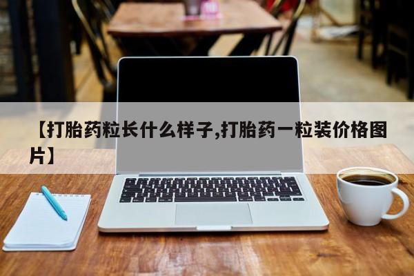 堕胎药如何购买【打胎药粒长什么样子,打胎药一粒装价格图片】
