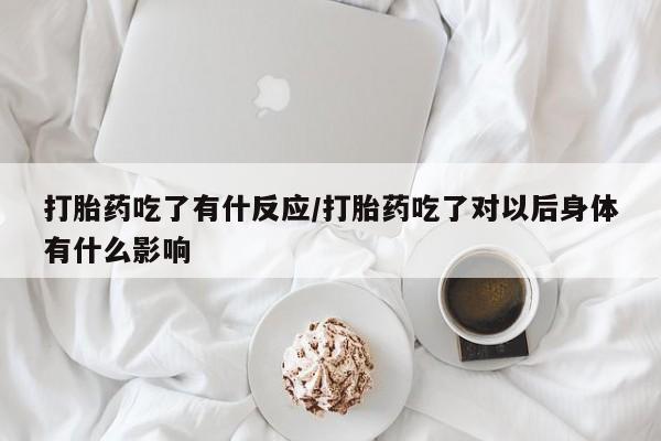 堕胎药如何购买打胎药吃了有什反应/打胎药吃了对以后身体有什么影响