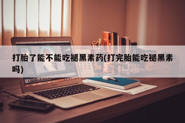 堕胎药如何购买打胎了能不能吃褪黑素药(打完胎能吃褪黑素吗)