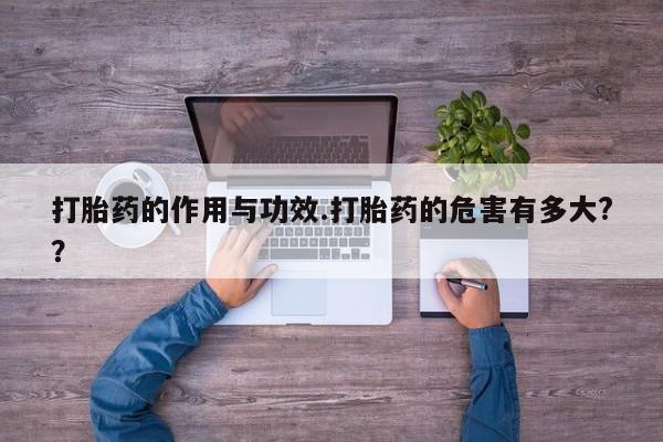 堕胎药如何购买打胎药的作用与功效.打胎药的危害有多大?？