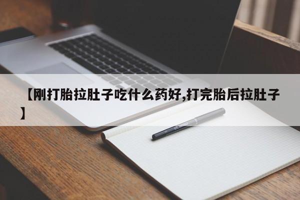 堕胎药如何购买【刚打胎拉肚子吃什么药好,打完胎后拉肚子】