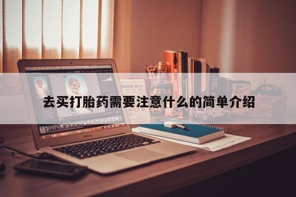 堕胎药如何购买去买打胎药需要注意什么的简单介绍