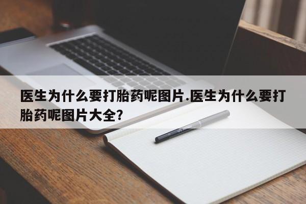 堕胎药如何购买医生为什么要打胎药呢图片.医生为什么要打胎药呢图片大全？