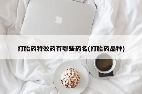 堕胎药如何购买打胎药特效药有哪些药名(打胎药品种)