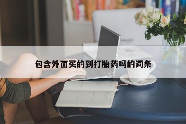 堕胎药如何购买包含外面买的到打胎药吗的词条
