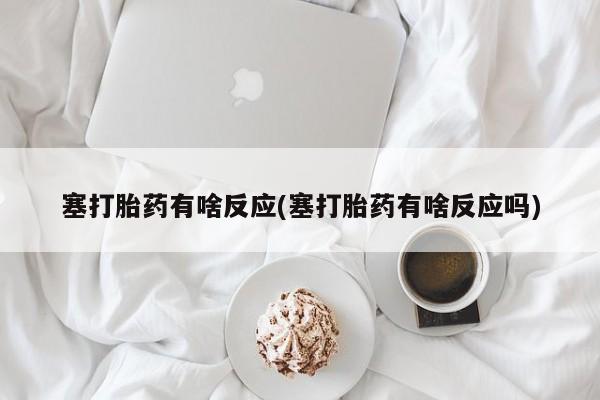 堕胎药如何购买塞打胎药有啥反应(塞打胎药有啥反应吗)
