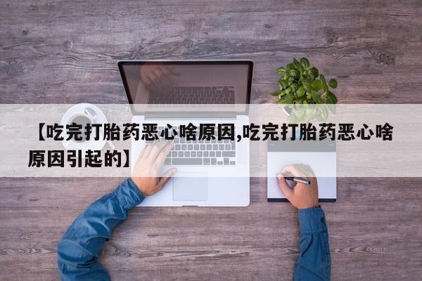 堕胎药如何购买【吃完打胎药恶心啥原因,吃完打胎药恶心啥原因引起的】
