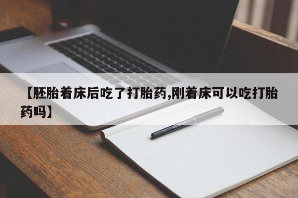 堕胎药如何购买【胚胎着床后吃了打胎药,刚着床可以吃打胎药吗】
