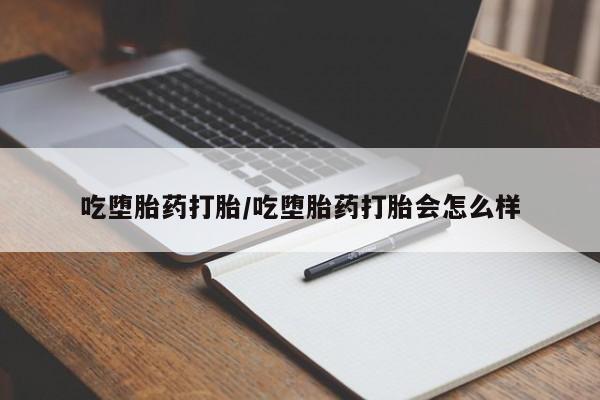 堕胎药如何购买吃堕胎药打胎/吃堕胎药打胎会怎么样