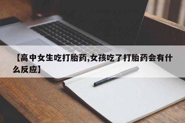 堕胎药如何购买【高中女生吃打胎药,女孩吃了打胎药会有什么反应】