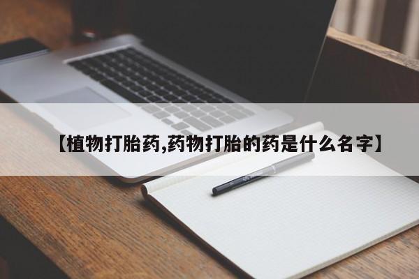 堕胎药如何购买【植物打胎药,药物打胎的药是什么名字】
