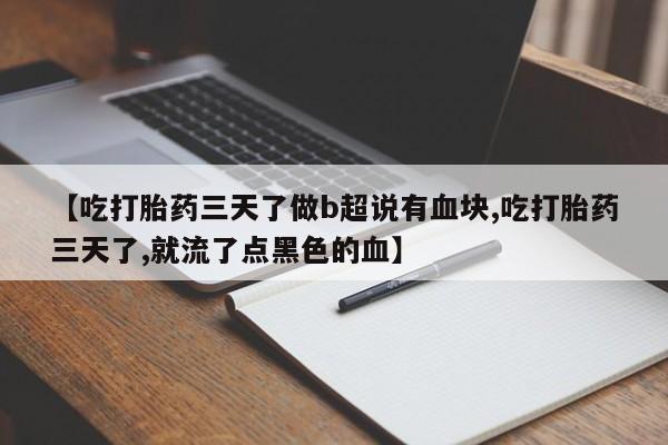 堕胎药如何购买【吃打胎药三天了做b超说有血块,吃打胎药三天了,就流了点黑色的血】