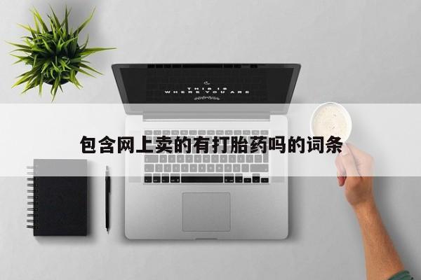 堕胎药如何购买包含网上卖的有打胎药吗的词条