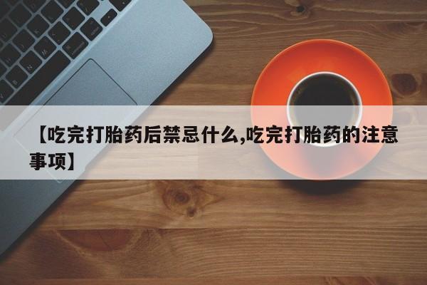 堕胎药如何购买【吃完打胎药后禁忌什么,吃完打胎药的注意事项】