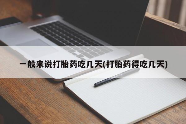 堕胎药如何购买一般来说打胎药吃几天(打胎药得吃几天)