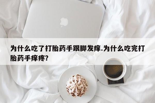 堕胎药如何购买为什么吃了打胎药手跟脚发痒.为什么吃完打胎药手痒疼？