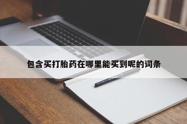堕胎药如何购买包含买打胎药在哪里能买到呢的词条