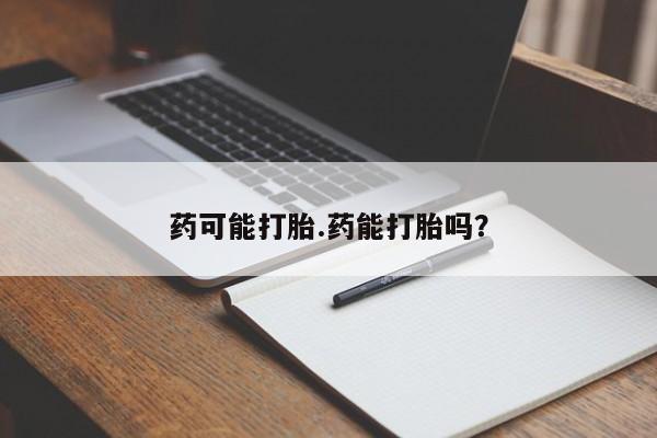 堕胎药如何购买药可能打胎.药能打胎吗？