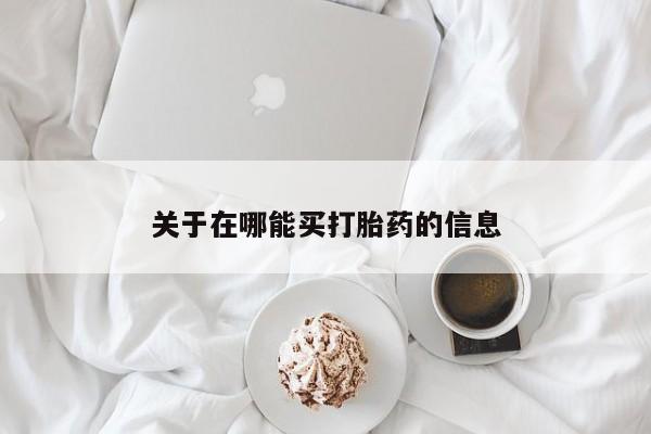 堕胎药如何购买关于在哪能买打胎药的信息