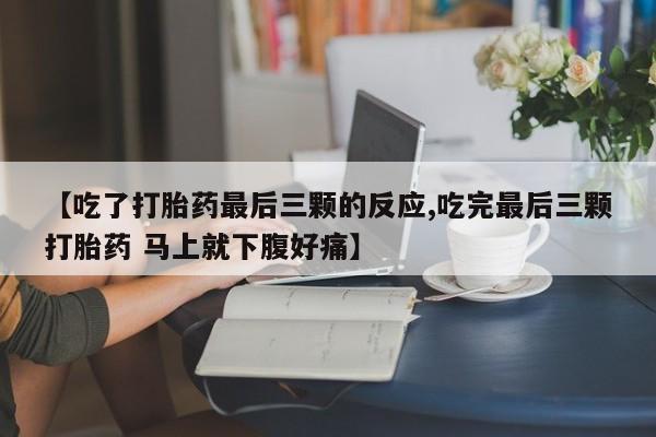 堕胎药如何购买【吃了打胎药最后三颗的反应,吃完最后三颗打胎药 马上就下腹好痛】
