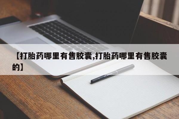 堕胎药如何购买【打胎药哪里有售胶囊,打胎药哪里有售胶囊的】
