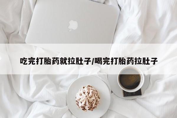 堕胎药如何购买吃完打胎药就拉肚子/喝完打胎药拉肚子