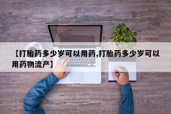 堕胎药如何购买【打胎药多少岁可以用药,打胎药多少岁可以用药物流产】