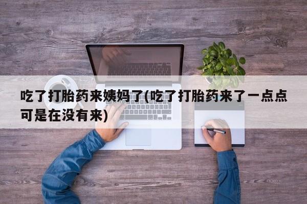 堕胎药如何购买吃了打胎药来姨妈了(吃了打胎药来了一点点可是在没有来)